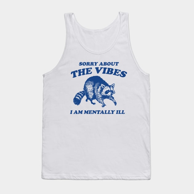 Sorry About The Vibes I Am Mentally Ill, Funny Raccon Meme Tank Top by Justin green